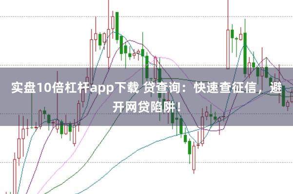 实盘10倍杠杆app下载 贷查询：快速查征信，避开网贷陷阱！