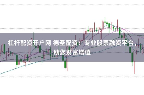 杠杆配资开户网 德圣配资：专业股票融资平台，助您财富增值