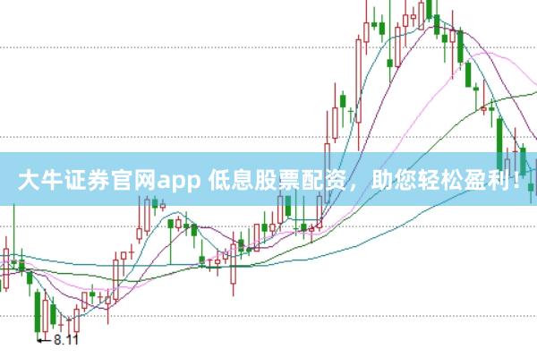大牛证券官网app 低息股票配资,助您轻松盈利!
