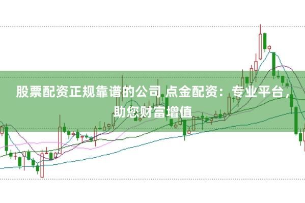 股票配资正规靠谱的公司 点金配资:专业平台,助您财富增值