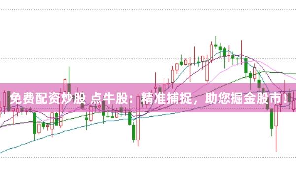 免费配资炒股 点牛股:精准捕捉,助您掘金股市!