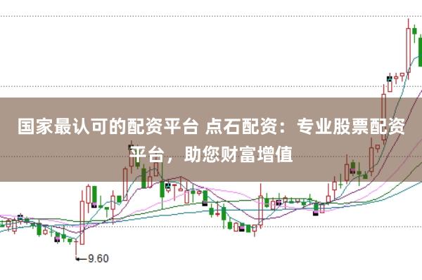 国家最认可的配资平台 点石配资:专业股票配资平台,助您财富增值
