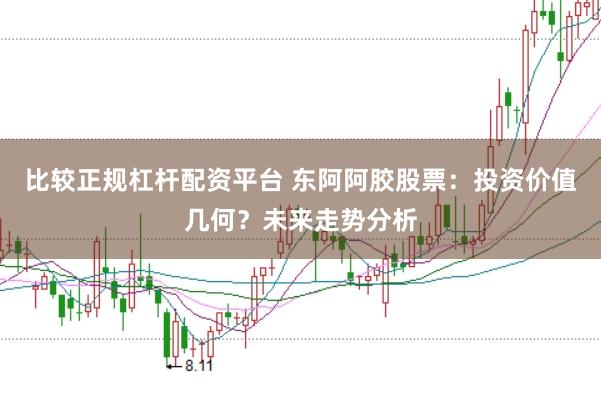 比较正规杠杆配资平台 东阿阿胶股票:投资价值几何?未来走势分析