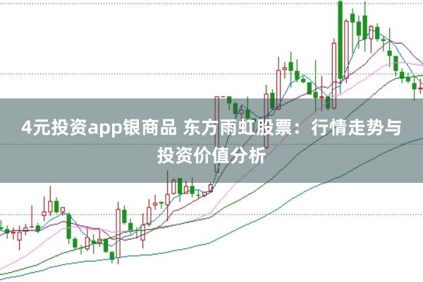 4元投资app银商品 东方雨虹股票：行情走势与投资价值分析