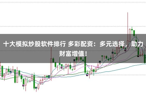十大模拟炒股软件排行 多彩配资:多元选择,助力财富增值!