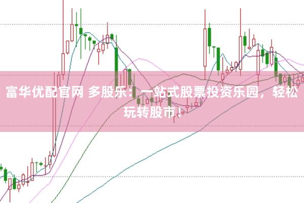 富华优配官网 多股乐:一站式股票投资乐园,轻松玩转股市!