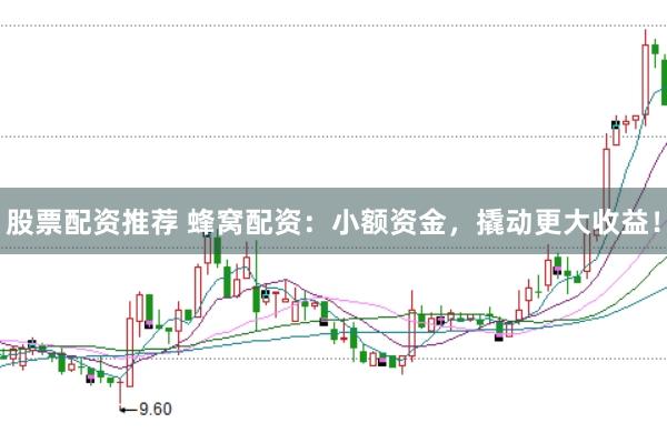 股票配资推荐 蜂窝配资:小额资金,撬动更大收益!