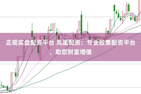 正规实盘配资平台 凤凰配资：专业股票配资平台，助您财富增值