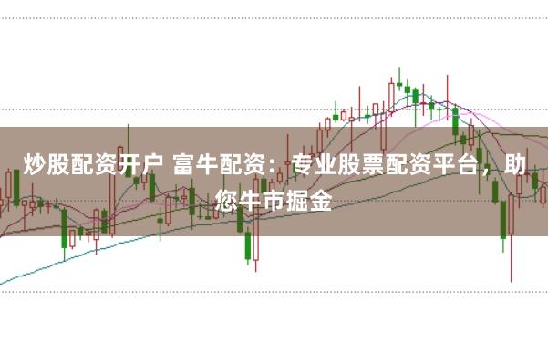 炒股配资开户 富牛配资：专业股票配资平台，助您牛市掘金