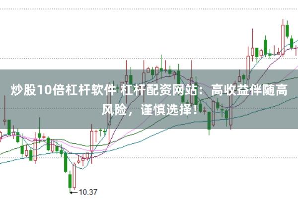 炒股10倍杠杆软件 杠杆配资网站：高收益伴随高风险，谨慎选择！