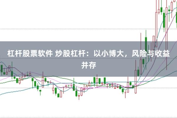 杠杆股票软件 炒股杠杆：以小博大，风险与收益并存