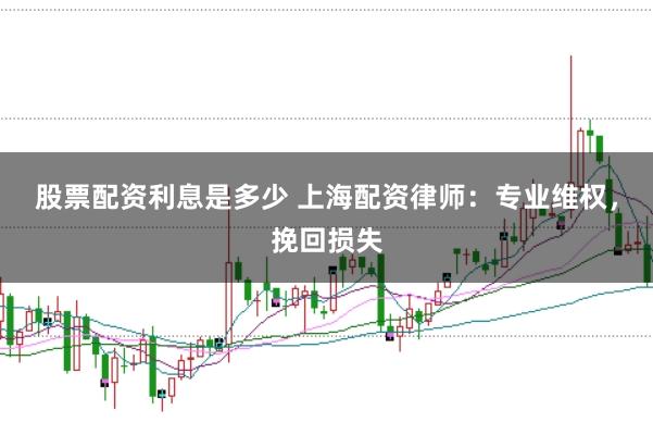 股票配资利息是多少 上海配资律师：专业维权，挽回损失