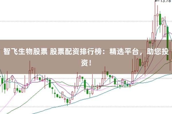 智飞生物股票 股票配资排行榜：精选平台，助您投资！