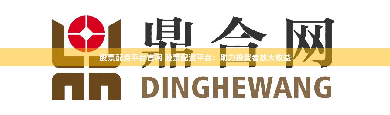 股票配资平台官网 股票配资平台:助力投资者放大收益