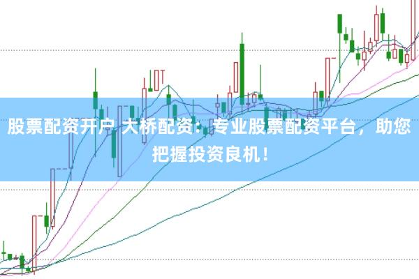 股票配资开户 大桥配资：专业股票配资平台，助您把握投资良机！