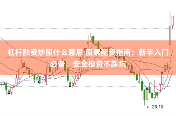 杠杆融资炒股什么意思 股票配资指南：新手入门必备，安全投资不踩坑