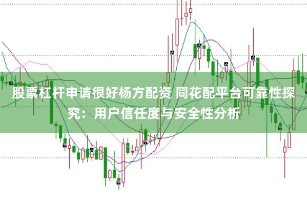 股票杠杆申请很好杨方配资 同花配平台可靠性探究:用户信任度与安全性分析