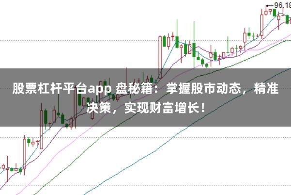 股票杠杆平台app 盘秘籍:掌握股市动态,精准决策,实现财富增长!