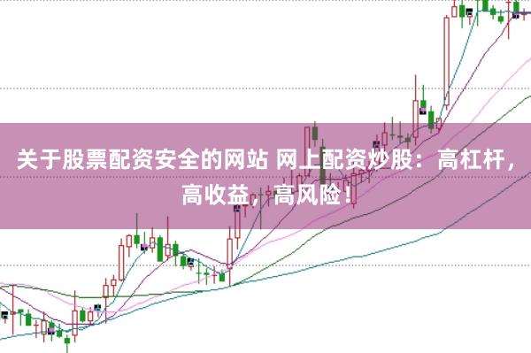 关于股票配资安全的网站 网上配资炒股:高杠杆,高收益,高风险!