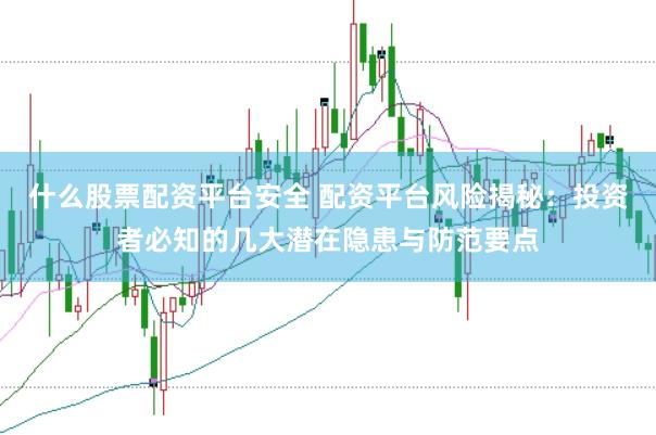 什么股票配资平台安全 配资平台风险揭秘：投资者必知的几大潜在隐患与防范要点