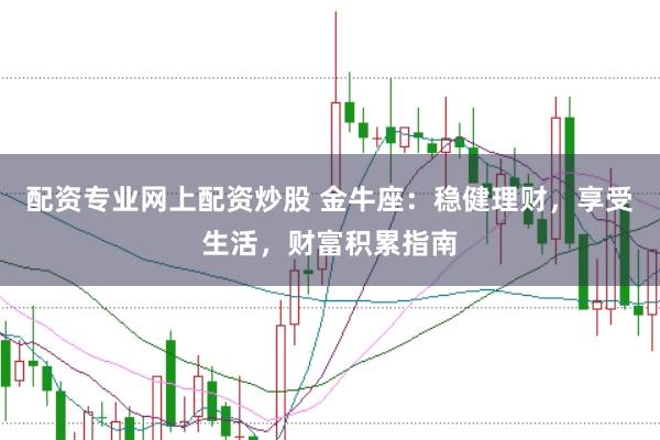 配资专业网上配资炒股 金牛座:稳健理财,享受生活,财富积累指南