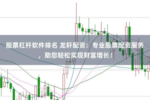 股票杠杆软件排名 龙轩配资：专业股票配资服务，助您轻松实现财富增长！