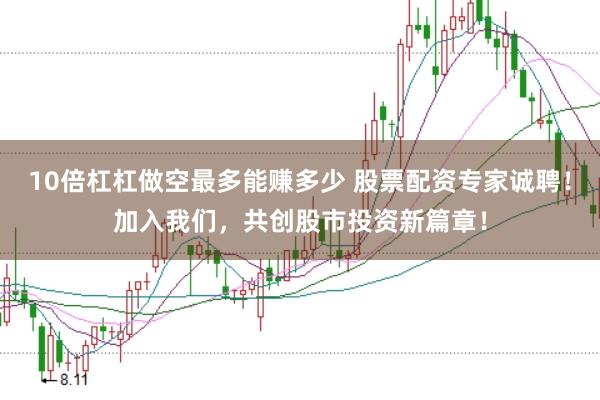 10倍杠杠做空最多能赚多少 股票配资专家诚聘!加入我们,共创股市投资新篇章!