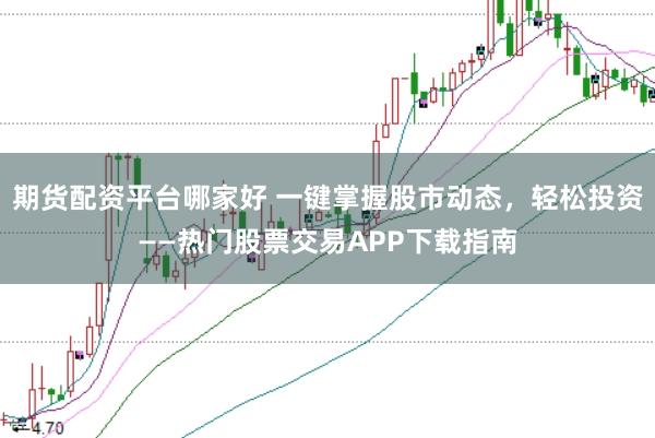 期货配资平台哪家好 一键掌握股市动态,轻松投资——热门股票交易APP下载指南