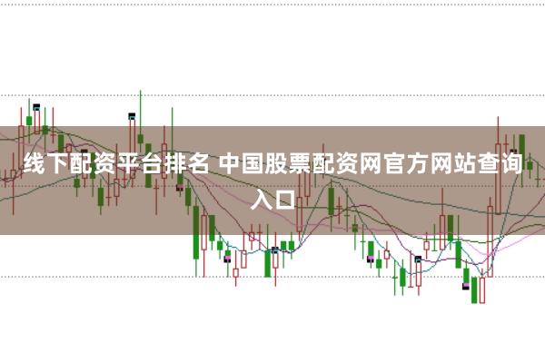 线下配资平台排名 中国股票配资网官方网站查询入口