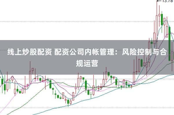 线上炒股配资 配资公司内帐管理:风险控制与合规运营