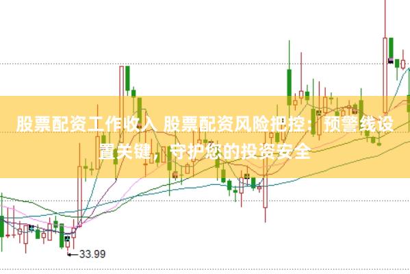 股票配资工作收入 股票配资风险把控:预警线设置关键,守护您的投资安全