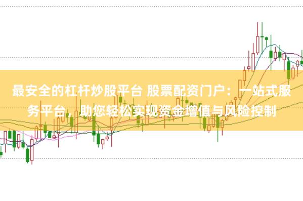 最安全的杠杆炒股平台 股票配资门户:一站式服务平台,助您轻松实现资金增值与风险控制