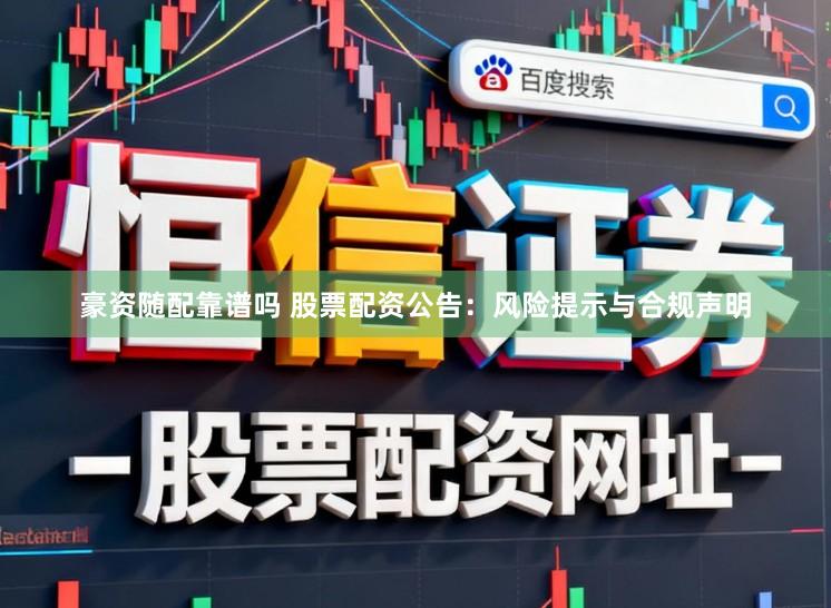 豪资随配靠谱吗 股票配资公告：风险提示与合规声明