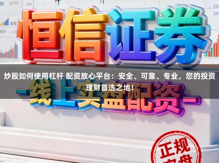 炒股如何使用杠杆 配资放心平台:安全、可靠、专业,您的投资理财首选之地!
